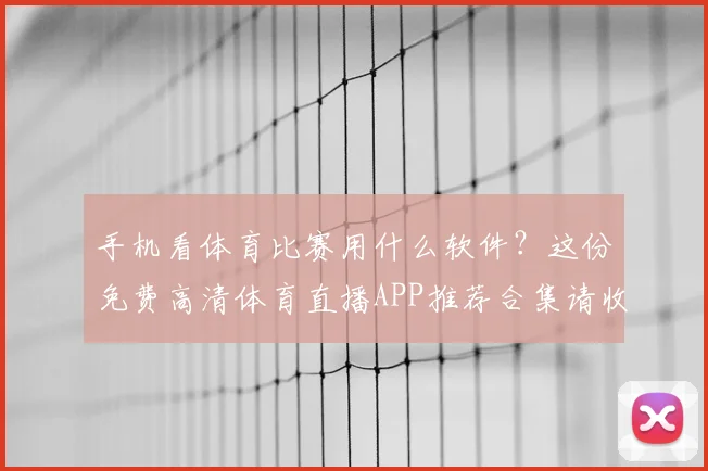 手机看体育比赛用什么软件？这份免费高清体育直播APP推荐合集请收下！