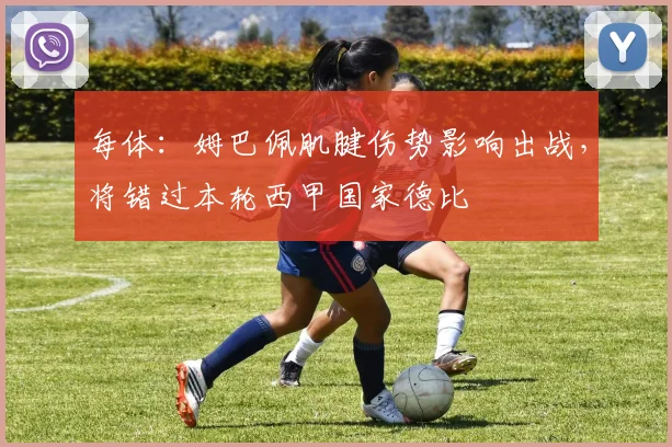 每体：姆巴佩肌腱伤势影响出战，将错过本轮西甲国家德比