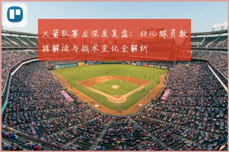 火箭队赛后深度复盘：核心球员数据解读与战术变化全解析