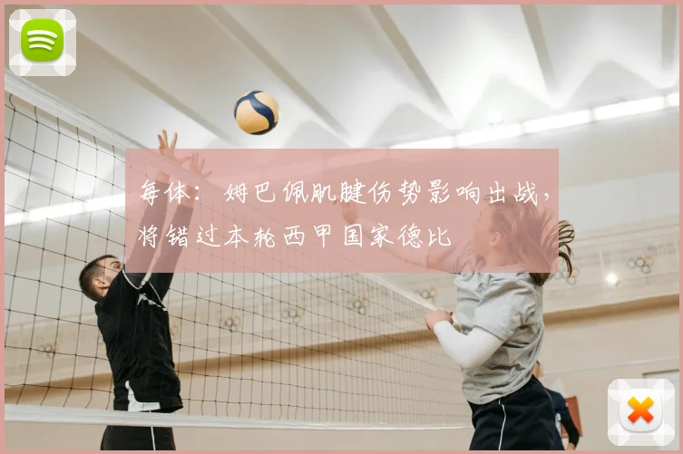每体：姆巴佩肌腱伤势影响出战，将错过本轮西甲国家德比